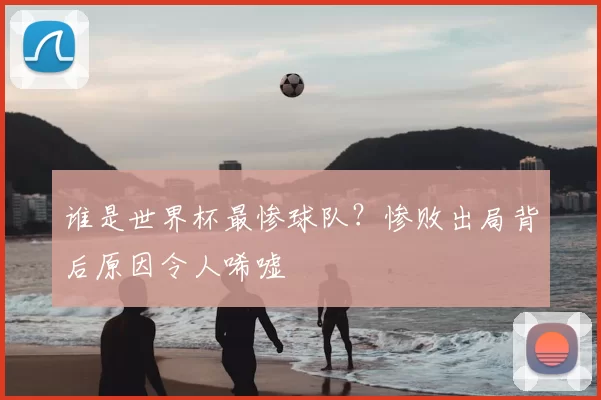谁是世界杯最惨球队?惨败出局背后原因令人唏嘘