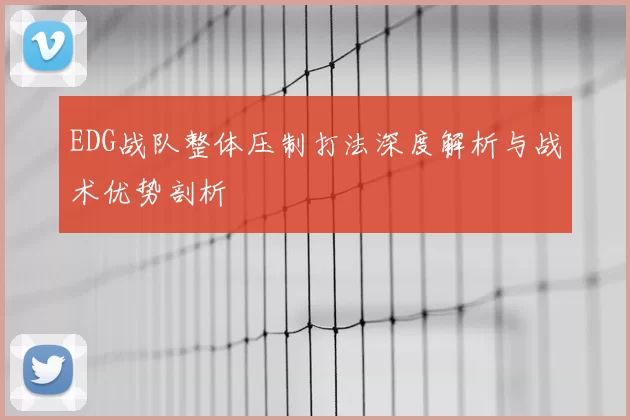 EDG战队整体压制打法深度解析与战术优势剖析
