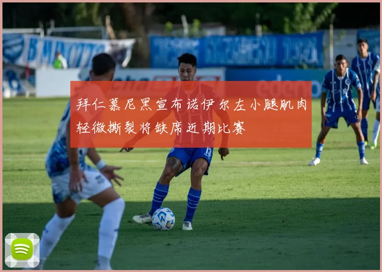 拜仁慕尼黑宣布诺伊尔左小腿肌肉轻微撕裂将缺席近期比赛