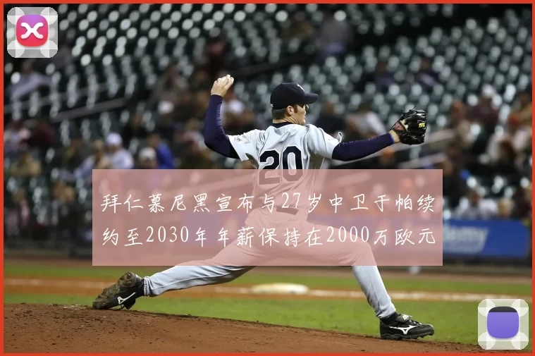 拜仁慕尼黑宣布与27岁中卫于帕续约至2030年年薪保持在2000万欧元不变