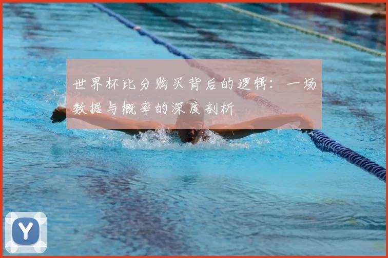 世界杯比分购买背后的逻辑：一场数据与概率的深度剖析