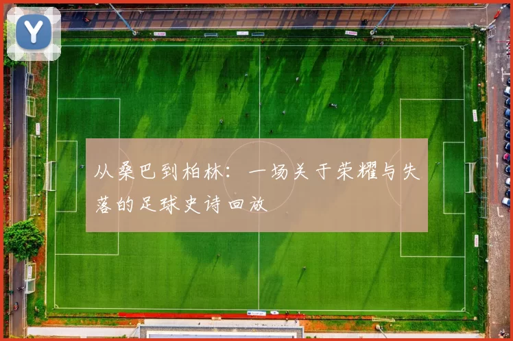 从桑巴到柏林:一场关于荣耀与失落的足球史诗回放