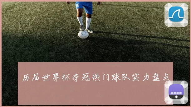 历届世界杯夺冠热门球队实力盘点