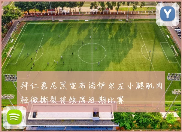 拜仁慕尼黑宣布诺伊尔左小腿肌肉轻微撕裂将缺席近期比赛