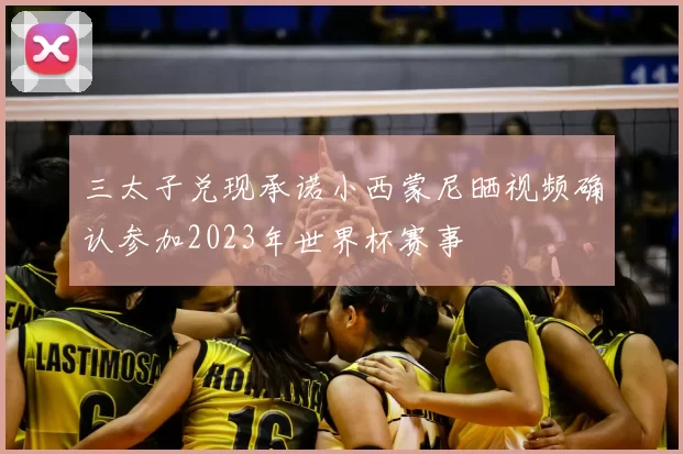 三太子兑现承诺小西蒙尼晒视频确认参加2023年世界杯赛事