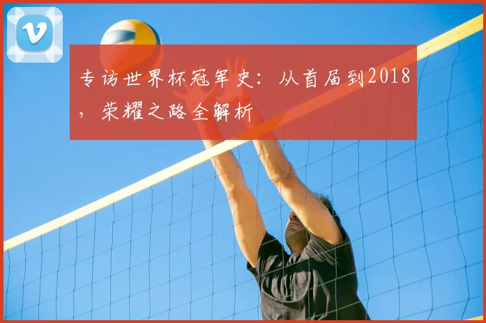 专访世界杯冠军史:从首届到2018,荣耀之路全解析