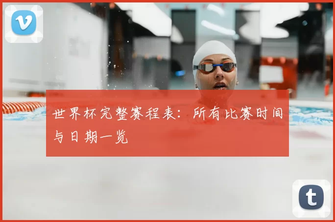 世界杯完整赛程表:所有比赛时间与日期一览