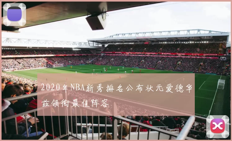 2020年NBA新秀排名公布状元爱德华兹领衔最佳阵容
