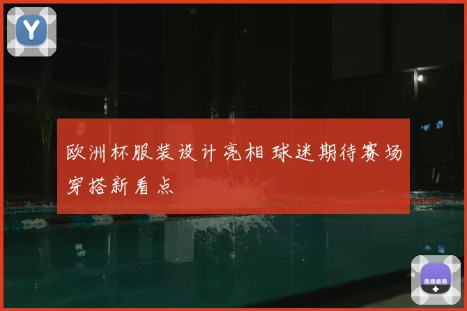 欧洲杯服装设计亮相 球迷期待赛场穿搭新看点