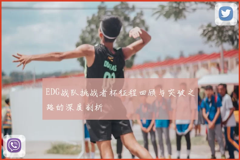 EDG战队挑战者杯征程回顾与突破之路的深度剖析