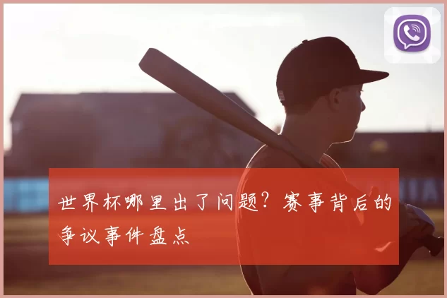 世界杯哪里出了问题？赛事背后的争议事件盘点