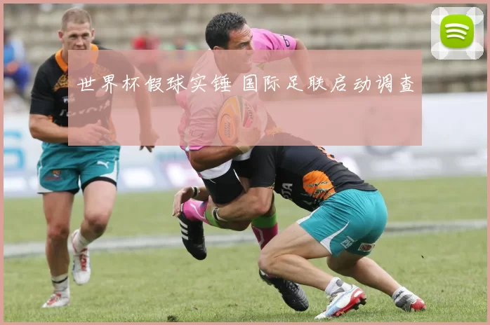 世界杯假球实锤 国际足联启动调查