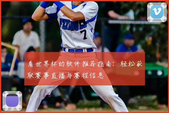 看世界杯的软件推荐指南：轻松获取赛事直播与赛程信息