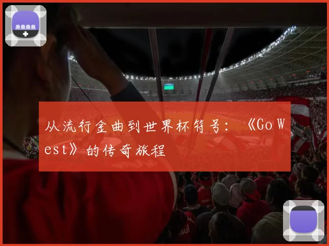 从流行金曲到世界杯符号:《Go West》的传奇旅程