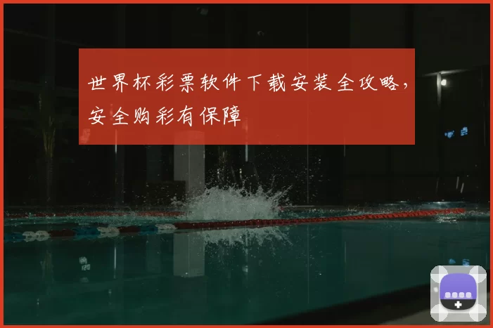 世界杯彩票软件下载安装全攻略，安全购彩有保障