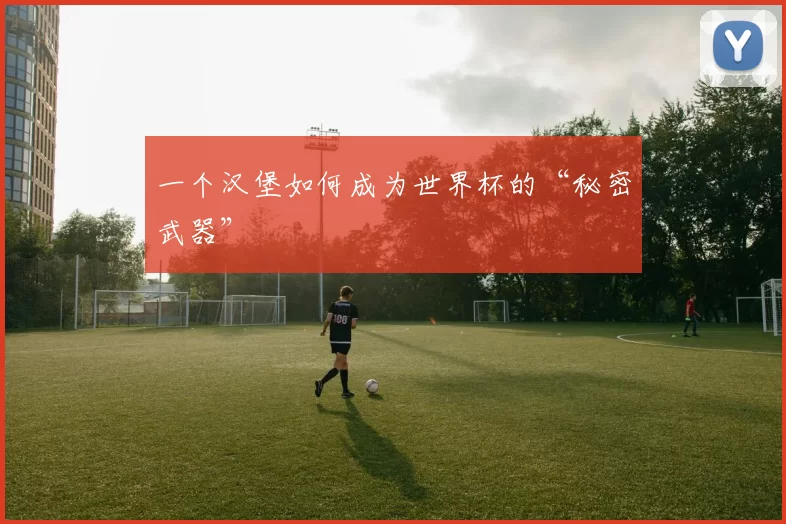 一个汉堡如何成为世界杯的“秘密武器”