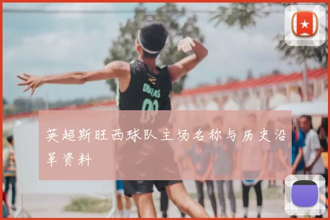 英超斯旺西球队主场名称与历史沿革资料