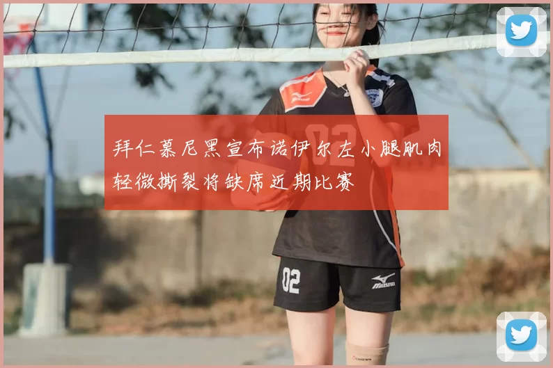 拜仁慕尼黑宣布诺伊尔左小腿肌肉轻微撕裂将缺席近期比赛