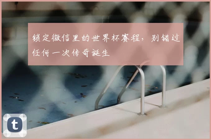 锁定微信里的世界杯赛程,别错过任何一次传奇诞生