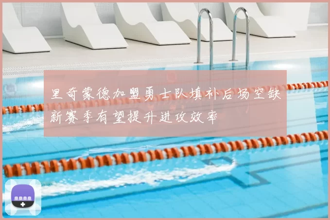 里奇蒙德加盟勇士队填补后场空缺新赛季有望提升进攻效率