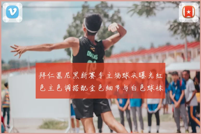 拜仁慕尼黑新赛季主场球衣曝光红色主色调搭配金色细节与白色球袜设计