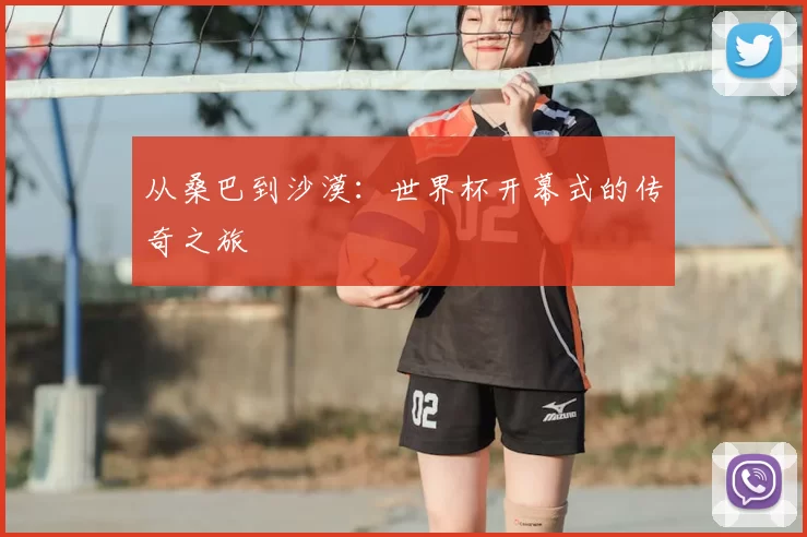 从桑巴到沙漠:世界杯开幕式的传奇之旅