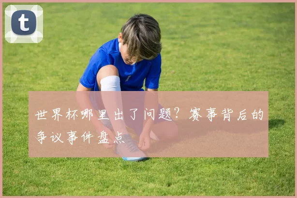 世界杯哪里出了问题？赛事背后的争议事件盘点