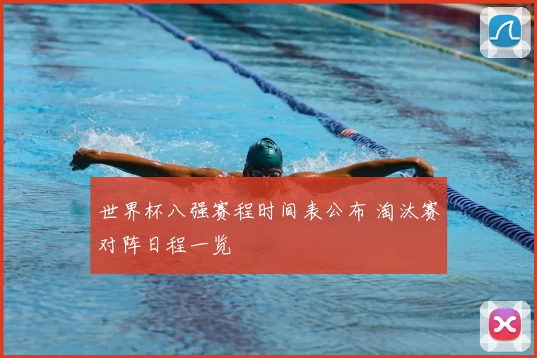 世界杯八强赛程时间表公布 淘汰赛对阵日程一览