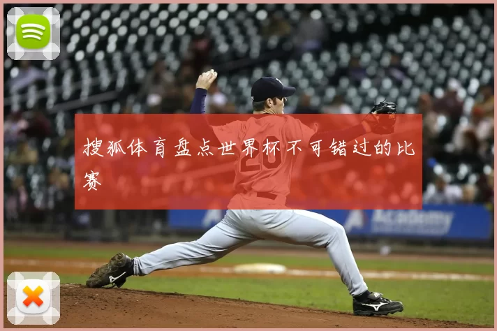 搜狐体育盘点世界杯不可错过的比赛