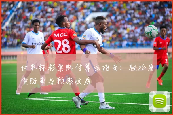 世界杯彩票赔付算法指南:轻松看懂赔率与预期收益