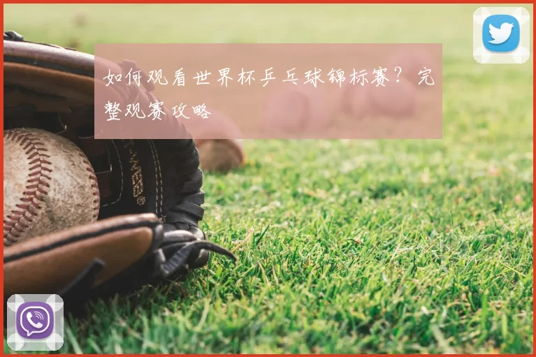 如何观看世界杯乒乓球锦标赛?完整观赛攻略