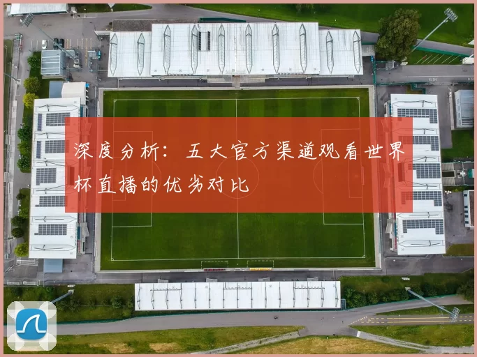 深度分析:五大官方渠道观看世界杯直播的优劣对比