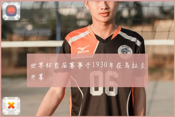 世界杯首届赛事于1930年在乌拉圭开幕