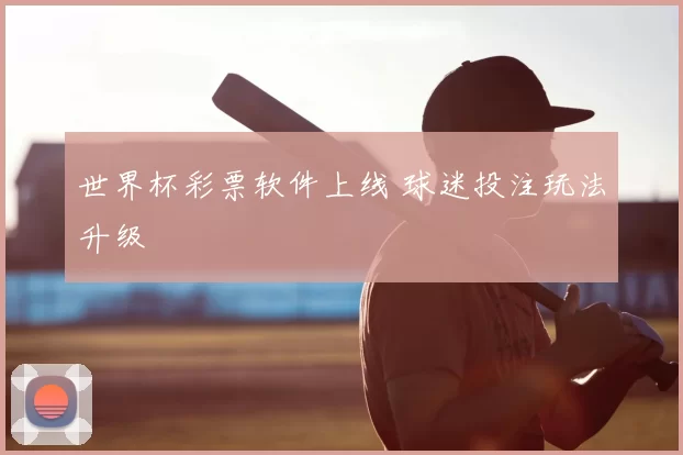 世界杯彩票软件上线 球迷投注玩法升级