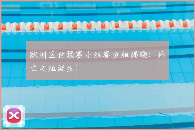 欧洲区世预赛小组赛分组揭晓：死亡之组诞生！