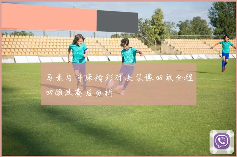 马竞与河床精彩对决录像回放全程回顾及赛后分析