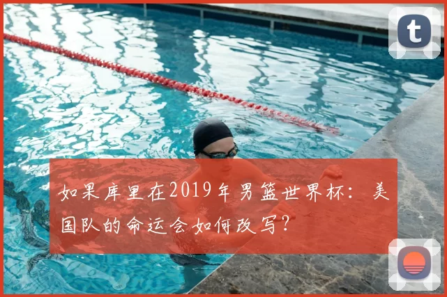 如果库里在2019年男篮世界杯:美国队的命运会如何改写?