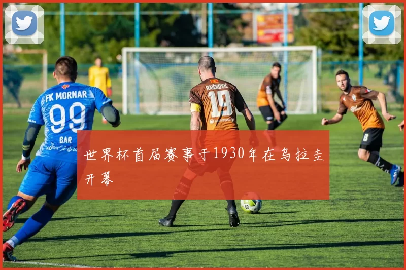 世界杯首届赛事于1930年在乌拉圭开幕