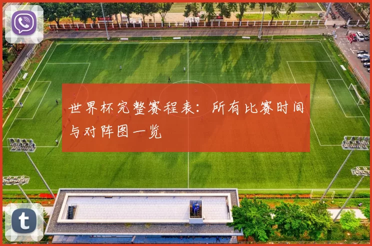 世界杯完整赛程表：所有比赛时间与对阵图一览