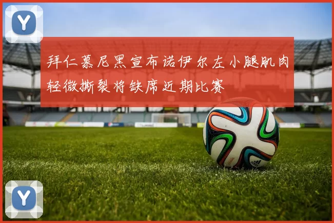 拜仁慕尼黑宣布诺伊尔左小腿肌肉轻微撕裂将缺席近期比赛
