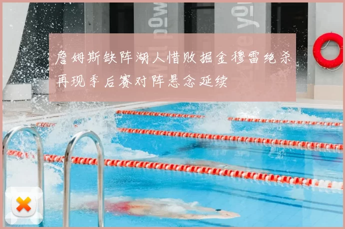 詹姆斯缺阵湖人惜败掘金穆雷绝杀再现季后赛对阵悬念延续