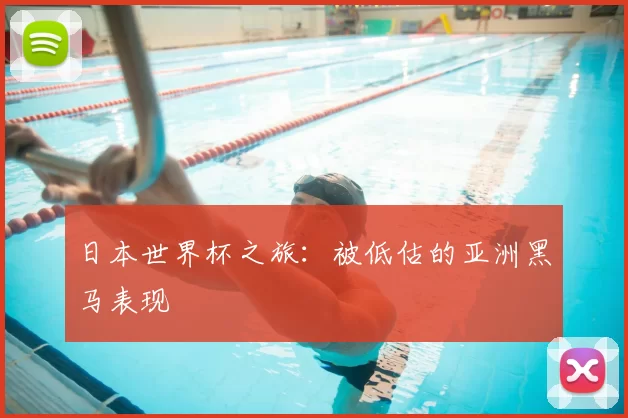 日本世界杯之旅:被低估的亚洲黑马表现