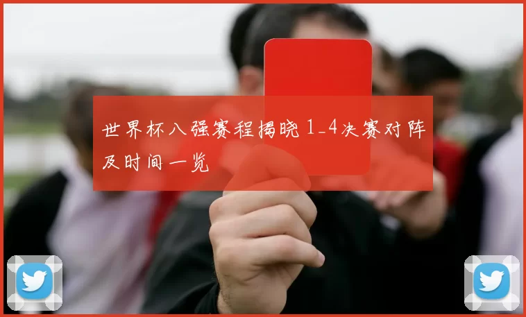 世界杯八强赛程揭晓 1_4决赛对阵及时间一览