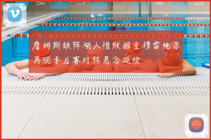 詹姆斯缺阵湖人惜败掘金穆雷绝杀再现季后赛对阵悬念延续