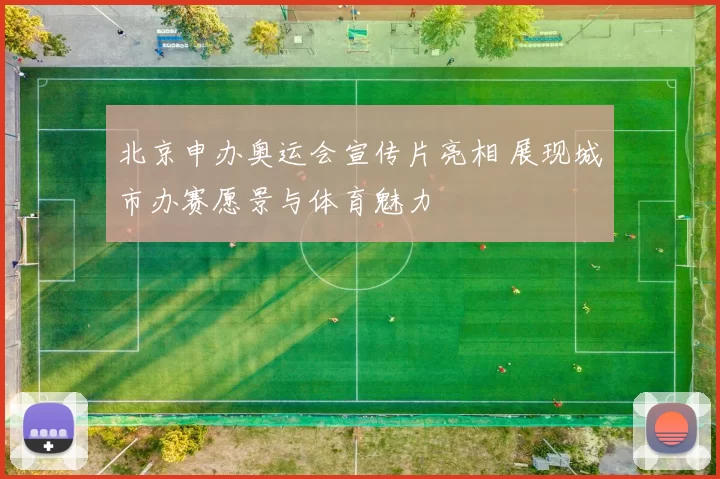 北京申办奥运会宣传片亮相 展现城市办赛愿景与体育魅力