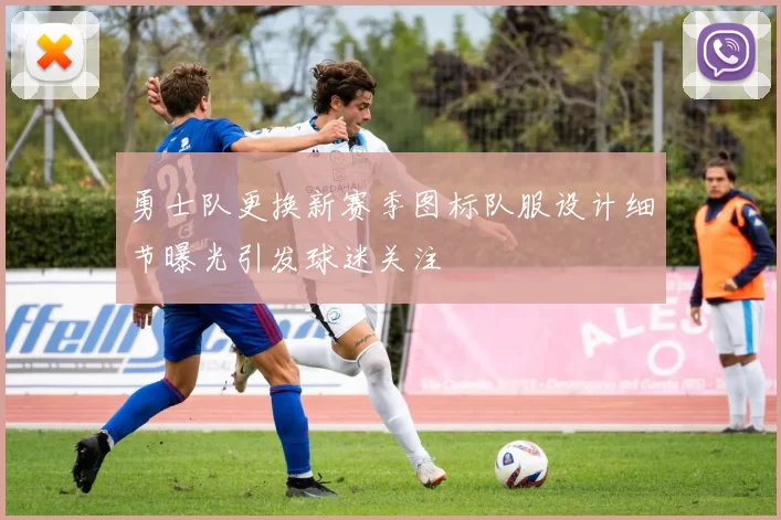 勇士队更换新赛季图标队服设计细节曝光引发球迷关注