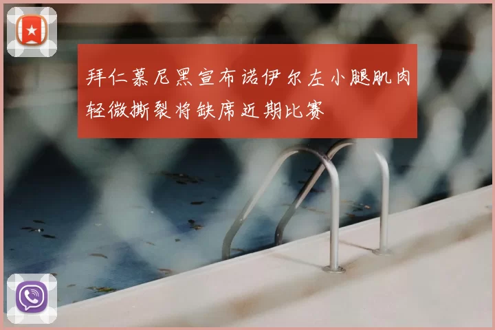 拜仁慕尼黑宣布诺伊尔左小腿肌肉轻微撕裂将缺席近期比赛