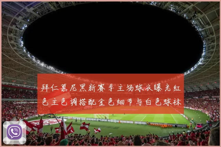 拜仁慕尼黑新赛季主场球衣曝光红色主色调搭配金色细节与白色球袜设计