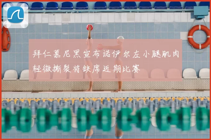拜仁慕尼黑宣布诺伊尔左小腿肌肉轻微撕裂将缺席近期比赛