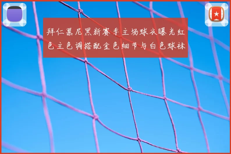 拜仁慕尼黑新赛季主场球衣曝光红色主色调搭配金色细节与白色球袜设计